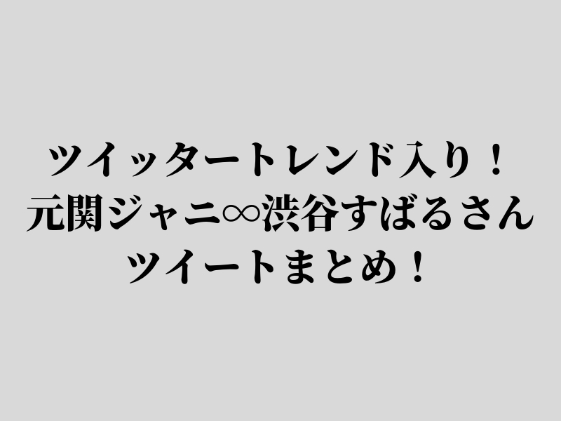 ツイッタートレンド入り 元関ジャニ 渋谷すばるさんツイートまとめ 雑ログ